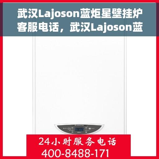 武汉Lajoson蓝炬星壁挂炉客服电话，武汉Lajoson蓝炬星壁挂炉客服热线及咨询电话号码