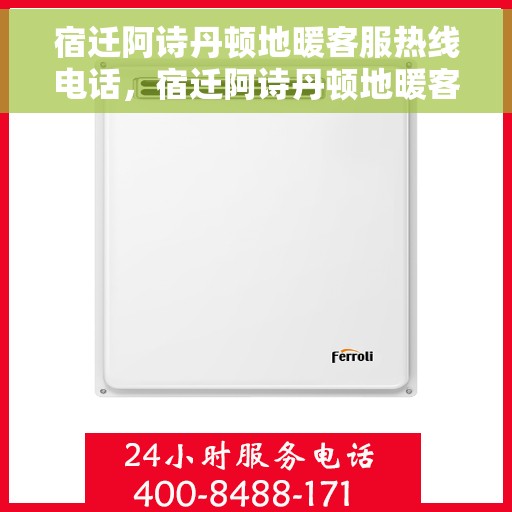 宿迁阿诗丹顿地暖客服热线电话，宿迁阿诗丹顿地暖客服热线电话详解，专业团队，贴心服务
