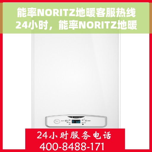 能率NORITZ地暖客服热线24小时，能率NORITZ地暖全天候客服热线，温暖连接心间