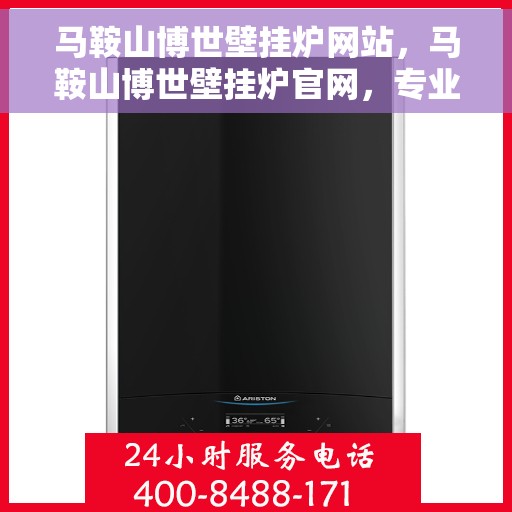 马鞍山博世壁挂炉网站，马鞍山博世壁挂炉官网，专业提供高效、智能的温暖解决方案
