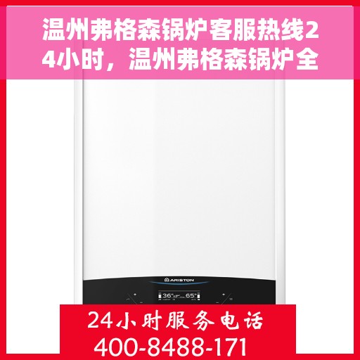 温州弗格森锅炉客服热线24小时，温州弗格森锅炉全天候客服热线，贴心服务随时在线