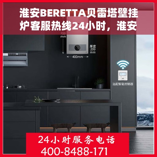 淮安BERETTA贝雷塔壁挂炉客服热线24小时，淮安BERETTA贝雷塔壁挂炉全天候客服热线，专业解答，温暖服务不打烊