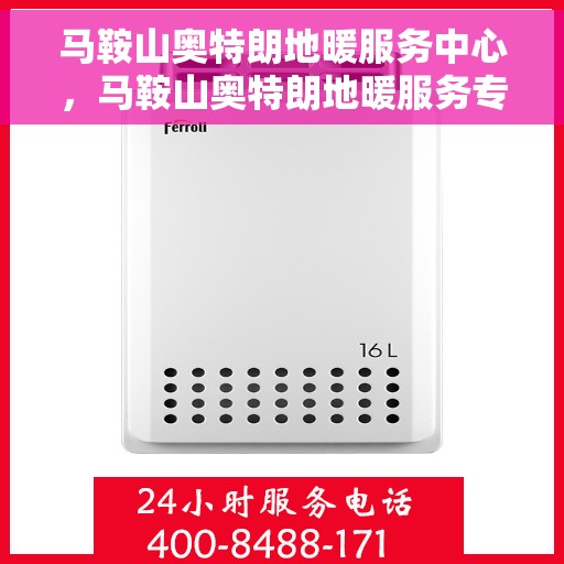 马鞍山奥特朗地暖服务中心，马鞍山奥特朗地暖服务专业团队，一站式维护与安装解决方案