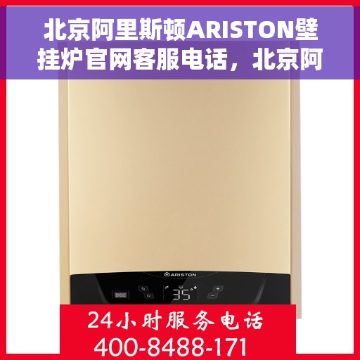 北京阿里斯顿ARISTON壁挂炉官网客服电话，北京阿里斯顿ARISTON壁挂炉官方客服热线及售后支持指南