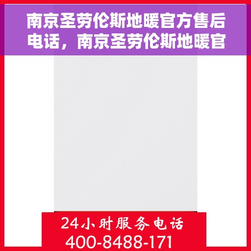 南京圣劳伦斯地暖官方售后电话，南京圣劳伦斯地暖官方售后热线及维修服务电话