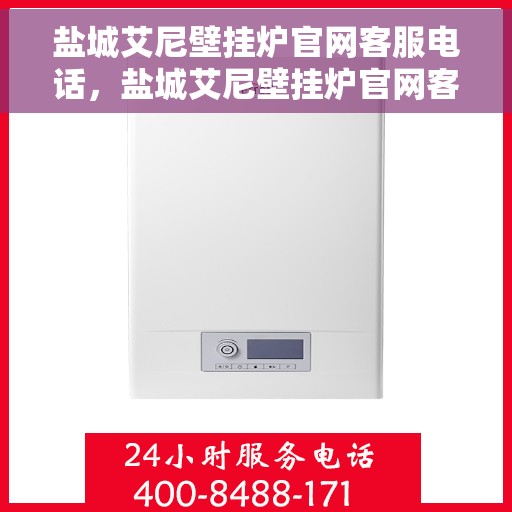 盐城艾尼壁挂炉官网客服电话，盐城艾尼壁挂炉官网客服热线电话公布