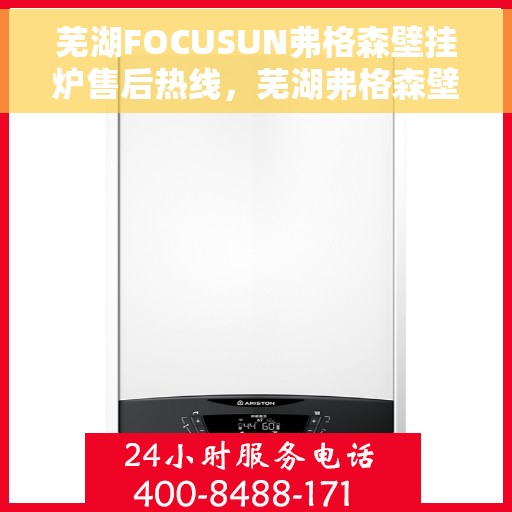 芜湖FOCUSUN弗格森壁挂炉售后热线，芜湖弗格森壁挂炉售后服务中心热线，专业解决您的壁挂炉问题