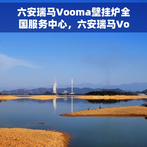六安瑞马Vooma壁挂炉全国服务中心，六安瑞马Vooma壁挂炉全国服务中心，专业维修与优质服务并行