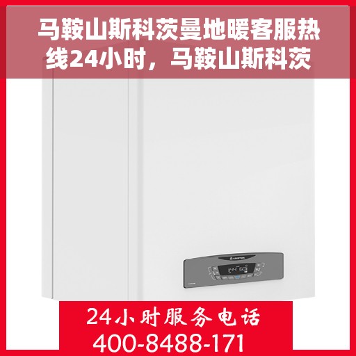 马鞍山斯科茨曼地暖客服热线24小时，马鞍山斯科茨曼地暖全天候客服热线，24小时无忧服务