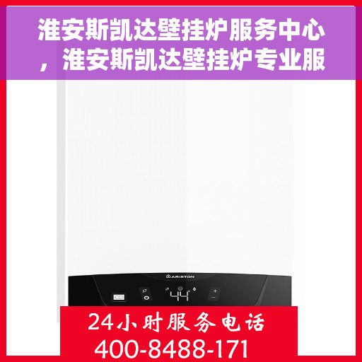 淮安斯凯达壁挂炉服务中心，淮安斯凯达壁挂炉专业服务中心