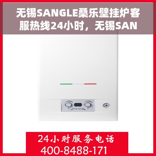 无锡SANGLE桑乐壁挂炉客服热线24小时，无锡SANGLE桑乐壁挂炉全天候客服热线支持