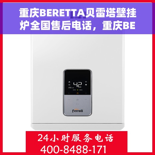 重庆BERETTA贝雷塔壁挂炉全国售后电话，重庆BERETTA贝雷塔壁挂炉售后服务热线及全国电话汇总