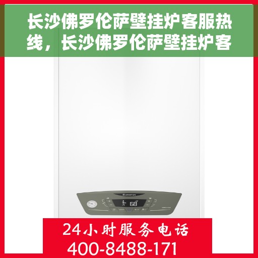 长沙佛罗伦萨壁挂炉客服热线，长沙佛罗伦萨壁挂炉客服热线，专业解答，贴心服务