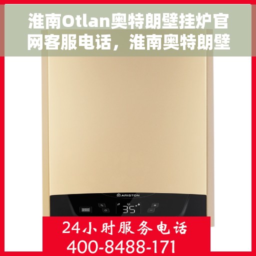 淮南Otlan奥特朗壁挂炉官网客服电话，淮南奥特朗壁挂炉官网客服电话及售后服务指南