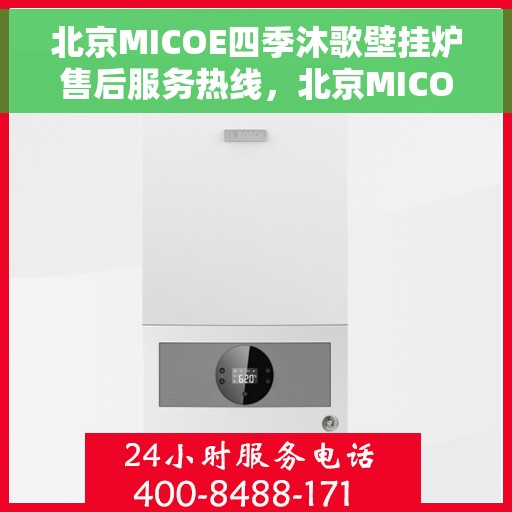 北京MICOE四季沐歌壁挂炉售后服务热线，北京MICOE四季沐歌壁挂炉售后服务热线，专业团队，贴心服务