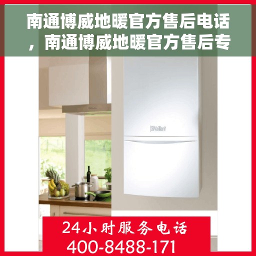 南通博威地暖官方售后电话，南通博威地暖官方售后专线电话服务支持中心