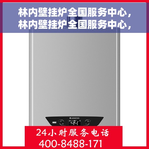 林内壁挂炉全国服务中心，林内壁挂炉全国服务中心，专业售后与全方位服务支持