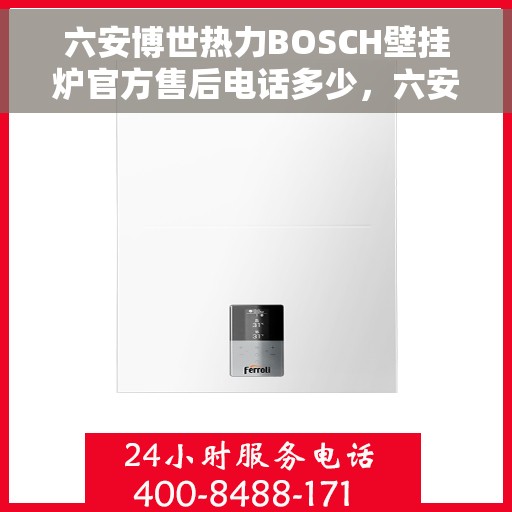 六安博世热力BOSCH壁挂炉官方售后电话多少，六安博世热力壁挂炉售后电话及维修服务指南