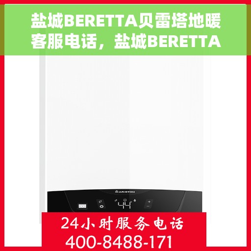 盐城BERETTA贝雷塔地暖客服电话，盐城BERETTA贝雷塔地暖客服热线查询指南