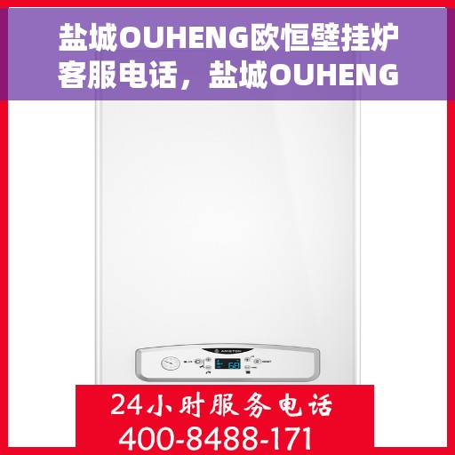 盐城OUHENG欧恒壁挂炉客服电话，盐城OUHENG欧恒壁挂炉客服热线及售后支持服务指南