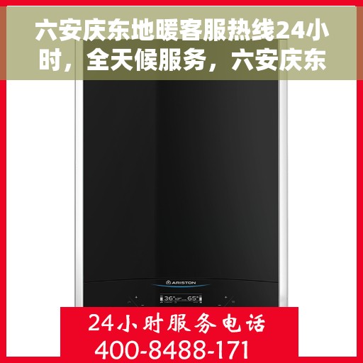 六安庆东地暖客服热线24小时,全天候服务,六安庆东地暖24小时客服热线 六安庆东地暖客服热线24小时,全天候服务,六安庆东地暖24小时客服热线