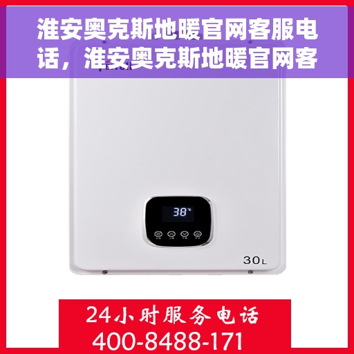 淮安奥克斯地暖官网客服电话，淮安奥克斯地暖官网客服电话服务专线及售后指南