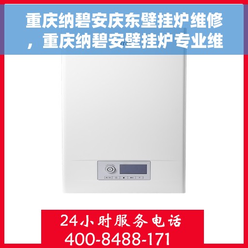 重庆纳碧安庆东壁挂炉维修，重庆纳碧安壁挂炉专业维修团队，专注安庆东区域壁挂炉维护与保养