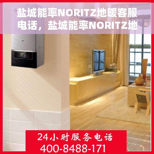 盐城能率NORITZ地暖客服电话,盐城能率NORITZ地暖客服热线及咨询电话号码 盐城能率NORITZ地暖客服电话,盐城能率NORITZ地暖客服热线及咨询电话号码