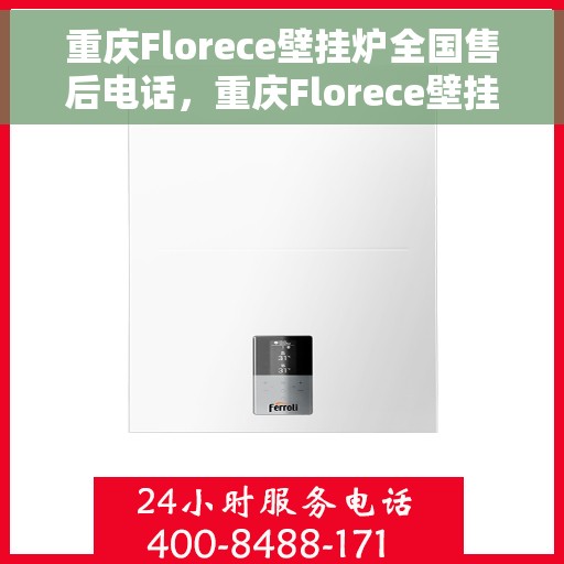 重庆Florece壁挂炉全国售后电话，重庆Florece壁挂炉售后服务热线及电话全攻略