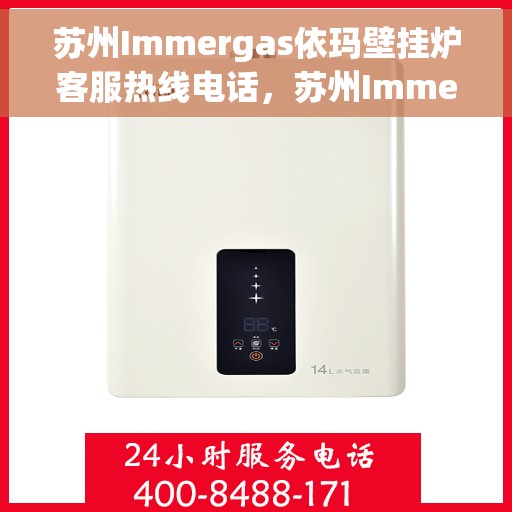苏州Immergas依玛壁挂炉客服热线电话，苏州Immergas依玛壁挂炉客服热线全攻略，专业解答，贴心服务一键拨打