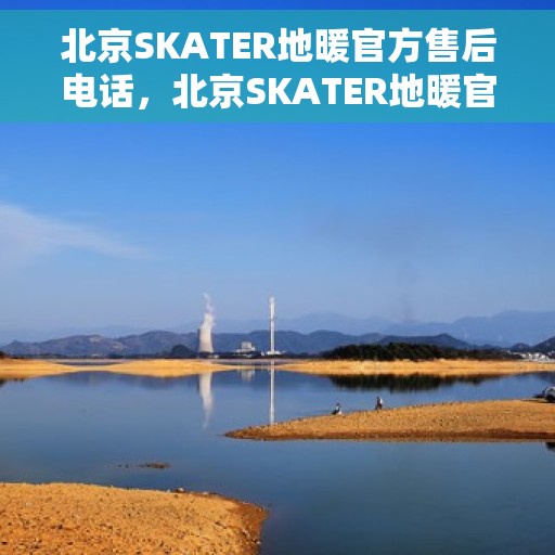 北京SKATER地暖官方售后电话，北京SKATER地暖官方售后电话，专业维修，贴心服务保障您的地暖运行无忧