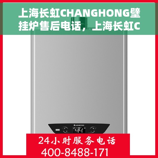 上海长虹CHANGHONG壁挂炉售后电话，上海长虹CHANGHONG壁挂炉售后服务热线及电话全解析