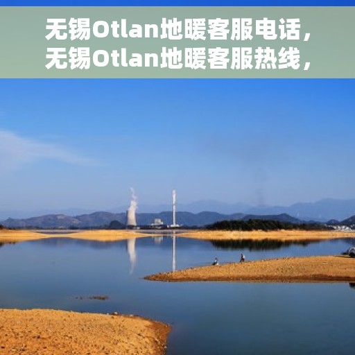 无锡Otlan地暖客服电话，无锡Otlan地暖客服热线，专业解答，温暖您的生活