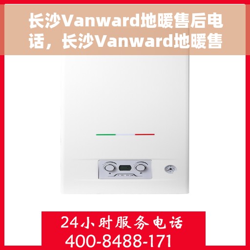 长沙Vanward地暖售后电话，长沙Vanward地暖售后服务热线及电话大全