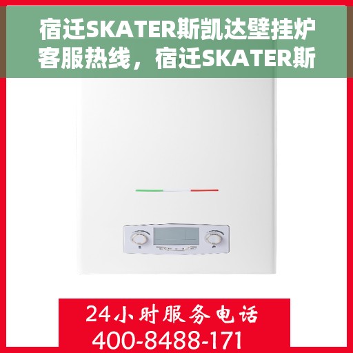 宿迁SKATER斯凯达壁挂炉客服热线，宿迁SKATER斯凯达壁挂炉客服热线，专业支持与解决方案一站式服务