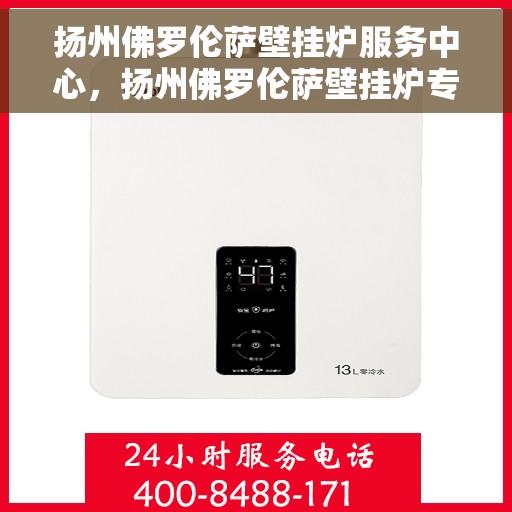 扬州佛罗伦萨壁挂炉服务中心，扬州佛罗伦萨壁挂炉专业服务中心