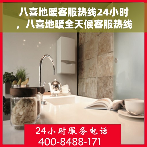 八喜地暖客服热线24小时，八喜地暖全天候客服热线，温暖连接每一条心路
