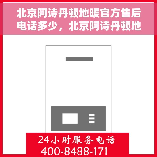 北京阿诗丹顿地暖官方售后电话多少，北京阿诗丹顿地暖官方售后联系电话揭秘