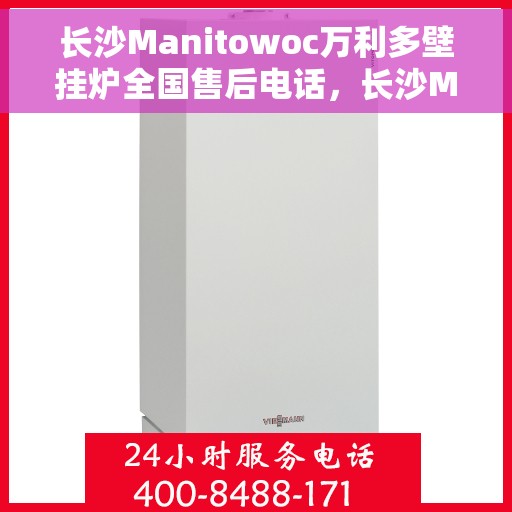 长沙Manitowoc万利多壁挂炉全国售后电话，长沙Manitowoc万利多壁挂炉售后电话全国服务热线