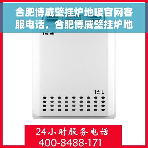 合肥博威壁挂炉地暖官网客服电话,合肥博威壁挂炉地暖官方客服热线及售后支持服务 合肥博威壁挂炉地暖官网客服电话,合肥博威壁挂炉地暖官方客服热线及售后支持服务