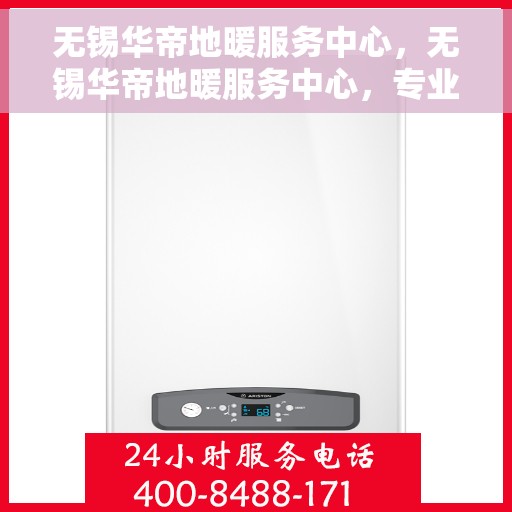 无锡华帝地暖服务中心，无锡华帝地暖服务中心，专业温暖您的生活