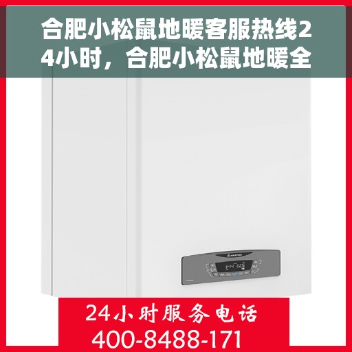 合肥小松鼠地暖客服热线24小时，合肥小松鼠地暖全天候客服热线，贴心温暖您的每一个需求