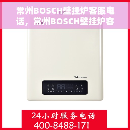 常州BOSCH壁挂炉客服电话，常州BOSCH壁挂炉客服热线及售后支持服务指南