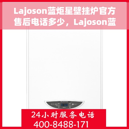 Lajoson蓝炬星壁挂炉官方售后电话多少，Lajoson蓝炬星壁挂炉售后电话及服务指南
