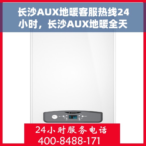 长沙AUX地暖客服热线24小时，长沙AUX地暖全天候客服热线，温暖无忧，服务不打烊