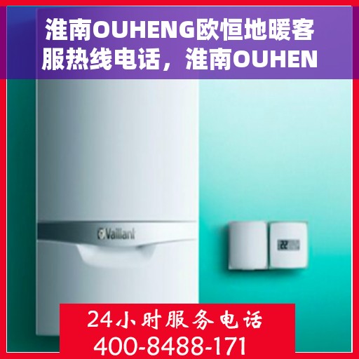淮南OUHENG欧恒地暖客服热线电话，淮南OUHENG欧恒地暖客服热线详解