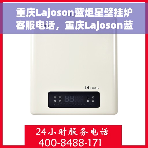 重庆Lajoson蓝炬星壁挂炉客服电话，重庆Lajoson蓝炬星壁挂炉客服热线及咨询支持服务