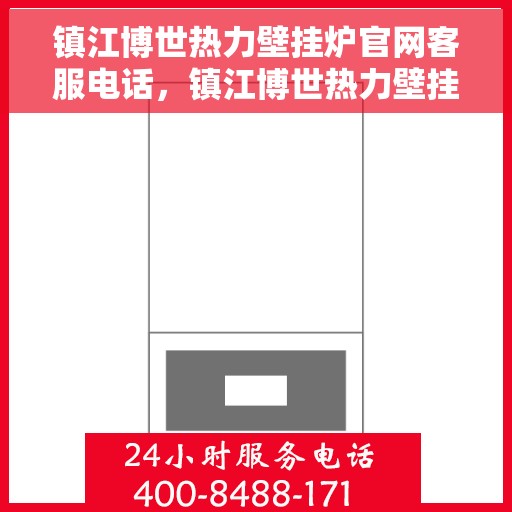 镇江博世热力壁挂炉官网客服电话，镇江博世热力壁挂炉官网客服热线及售后支持服务电话介绍