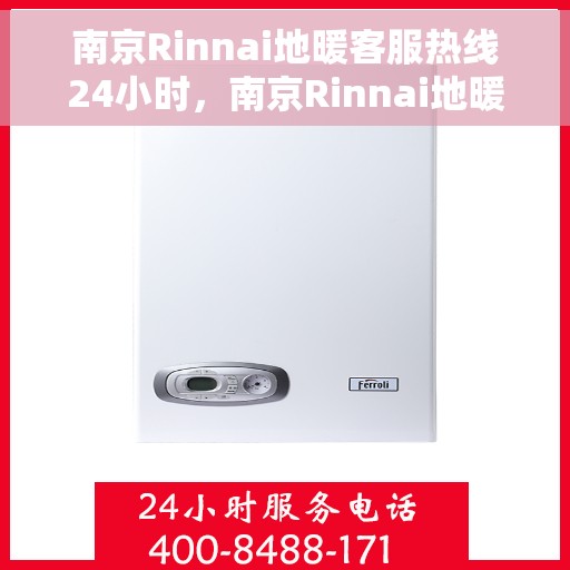 南京Rinnai地暖客服热线24小时，南京Rinnai地暖全天候客服热线，暖心服务，随时在线