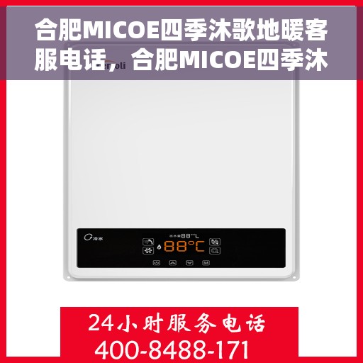 合肥MICOE四季沐歌地暖客服电话，合肥MICOE四季沐歌地暖客服热线及咨询电话号码解析